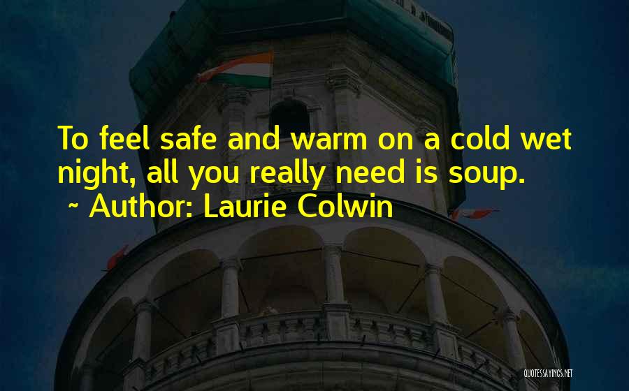 Laurie Colwin Quotes: To Feel Safe And Warm On A Cold Wet Night, All You Really Need Is Soup.