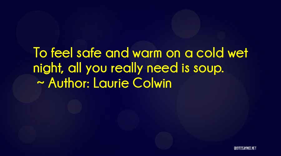 Laurie Colwin Quotes: To Feel Safe And Warm On A Cold Wet Night, All You Really Need Is Soup.