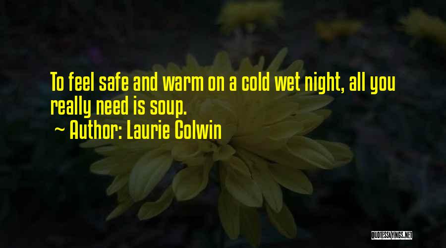 Laurie Colwin Quotes: To Feel Safe And Warm On A Cold Wet Night, All You Really Need Is Soup.