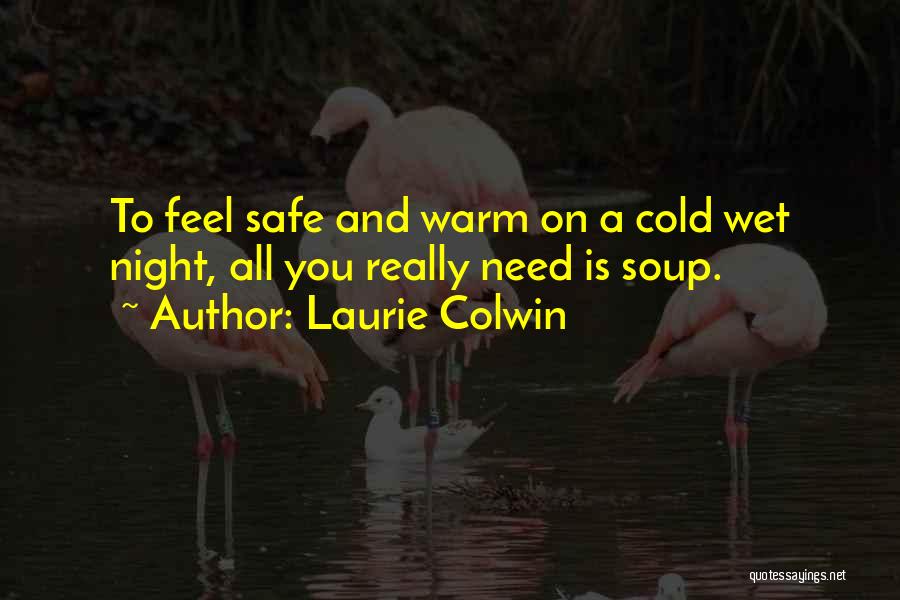 Laurie Colwin Quotes: To Feel Safe And Warm On A Cold Wet Night, All You Really Need Is Soup.