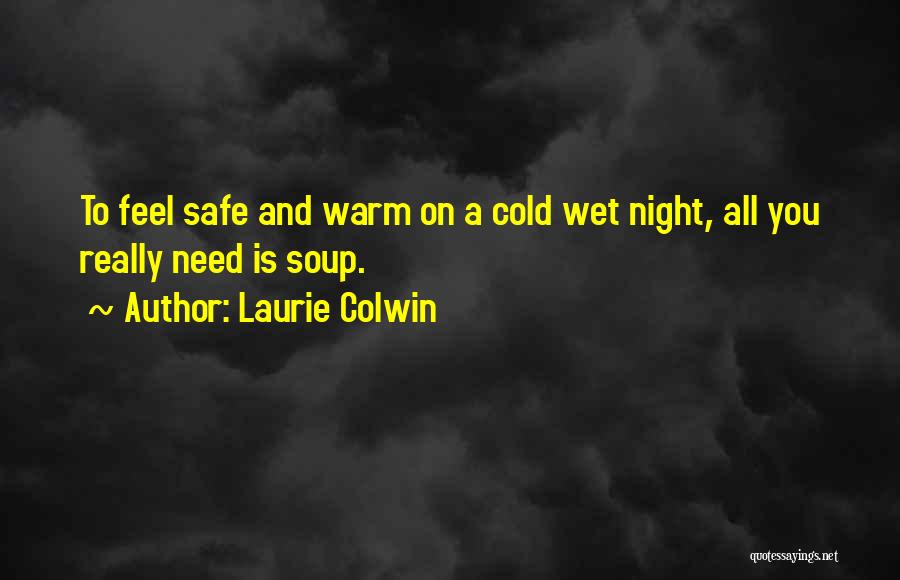 Laurie Colwin Quotes: To Feel Safe And Warm On A Cold Wet Night, All You Really Need Is Soup.