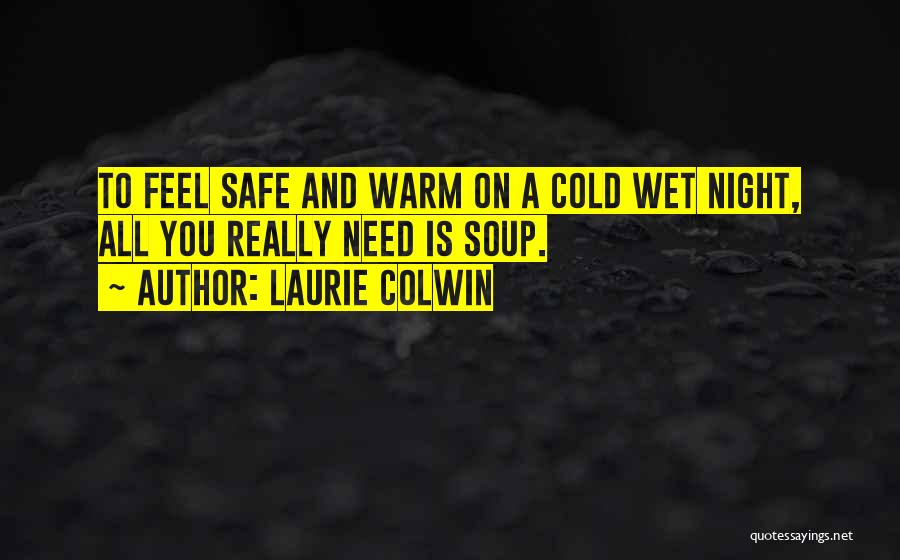 Laurie Colwin Quotes: To Feel Safe And Warm On A Cold Wet Night, All You Really Need Is Soup.