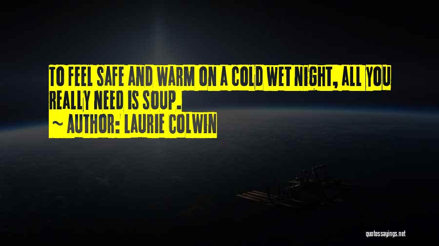 Laurie Colwin Quotes: To Feel Safe And Warm On A Cold Wet Night, All You Really Need Is Soup.