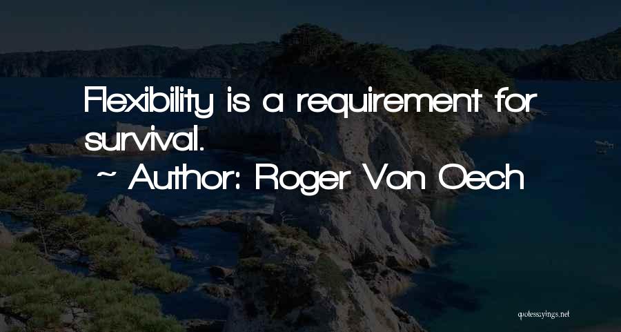 Roger Von Oech Quotes: Flexibility Is A Requirement For Survival.