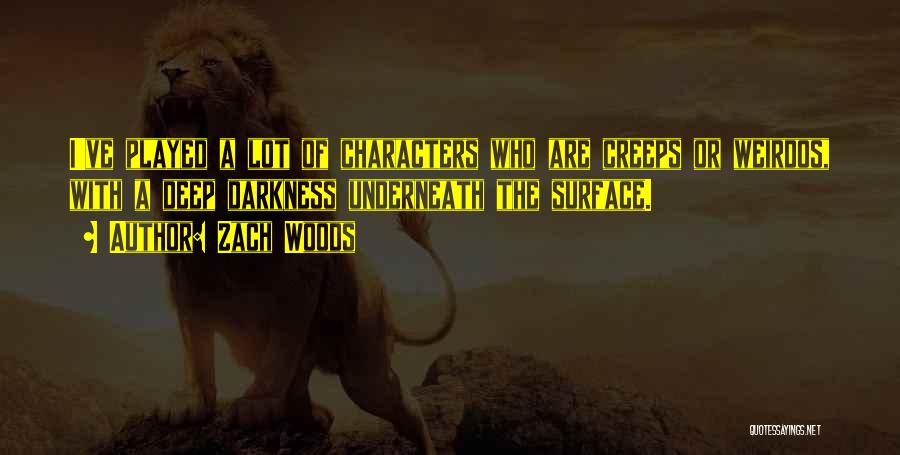 Zach Woods Quotes: I've Played A Lot Of Characters Who Are Creeps Or Weirdos, With A Deep Darkness Underneath The Surface.