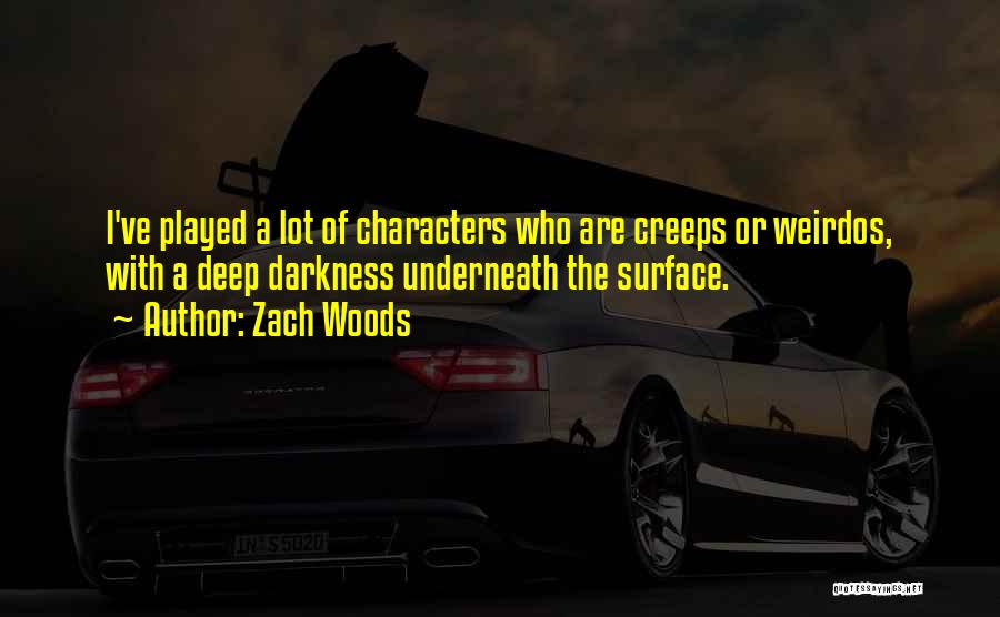 Zach Woods Quotes: I've Played A Lot Of Characters Who Are Creeps Or Weirdos, With A Deep Darkness Underneath The Surface.