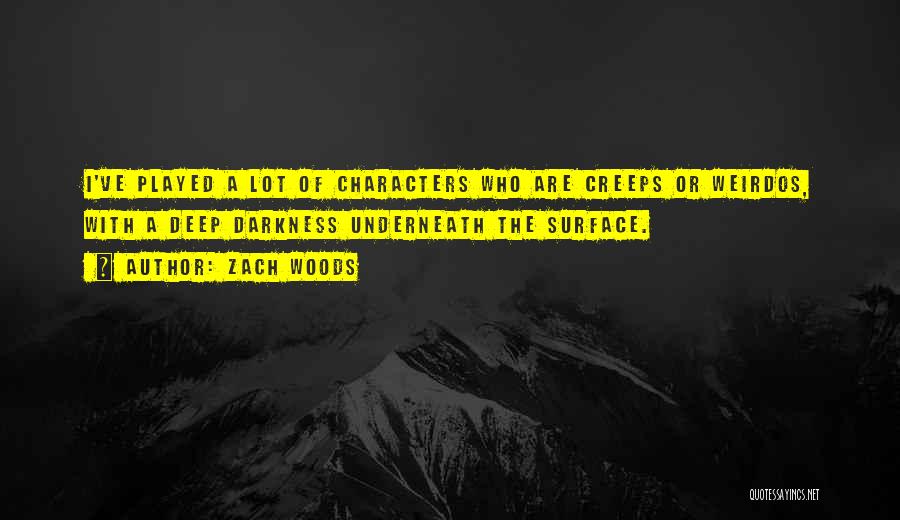 Zach Woods Quotes: I've Played A Lot Of Characters Who Are Creeps Or Weirdos, With A Deep Darkness Underneath The Surface.