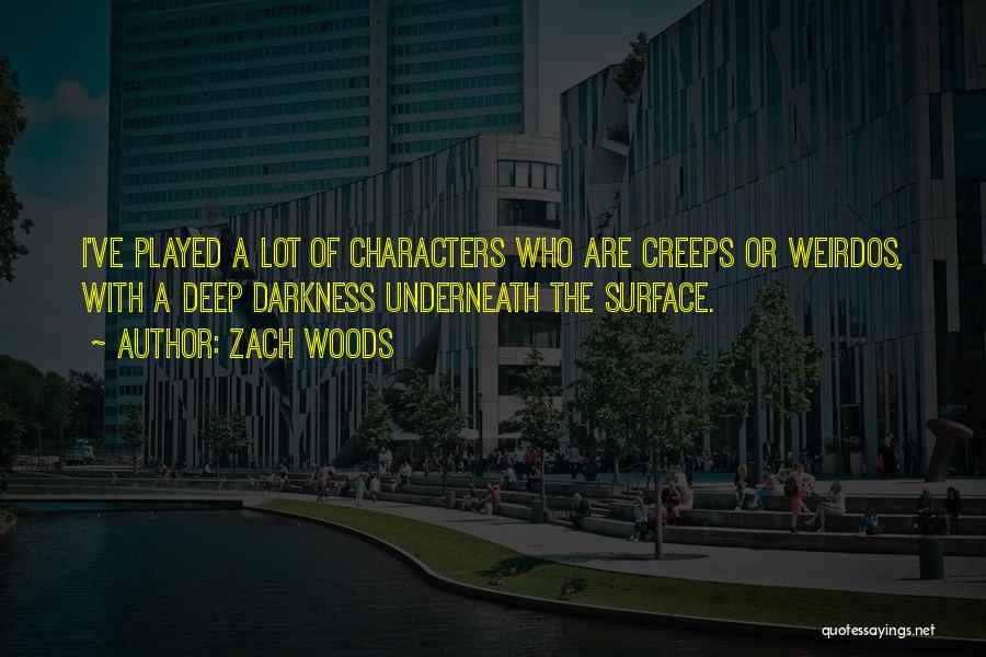 Zach Woods Quotes: I've Played A Lot Of Characters Who Are Creeps Or Weirdos, With A Deep Darkness Underneath The Surface.