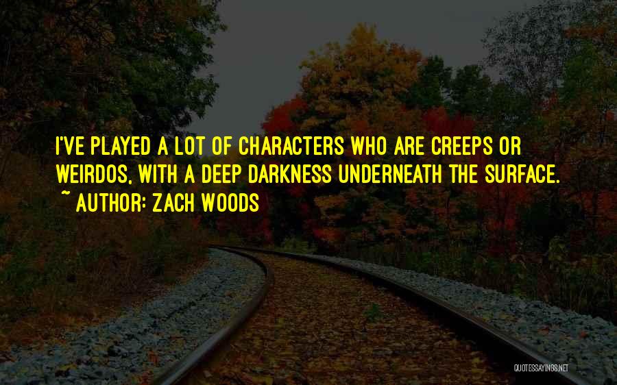 Zach Woods Quotes: I've Played A Lot Of Characters Who Are Creeps Or Weirdos, With A Deep Darkness Underneath The Surface.