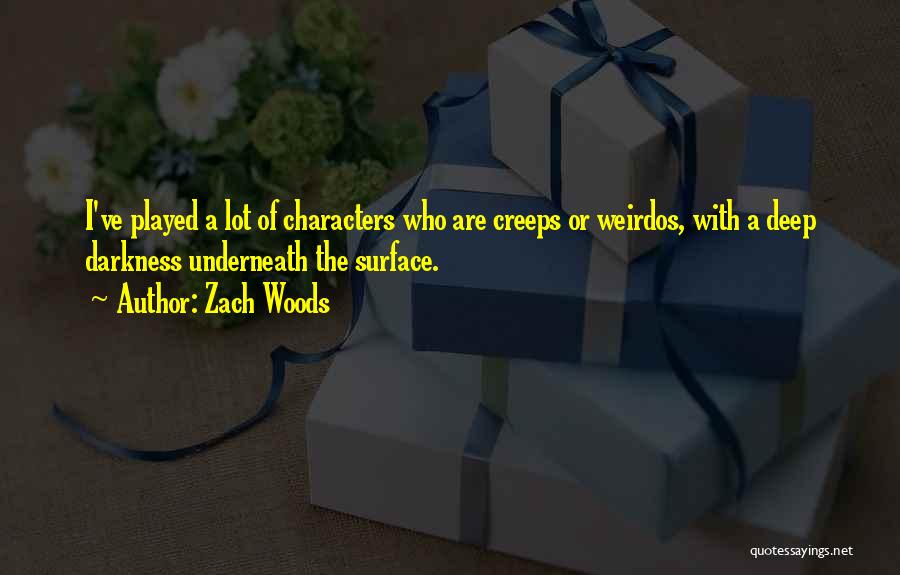 Zach Woods Quotes: I've Played A Lot Of Characters Who Are Creeps Or Weirdos, With A Deep Darkness Underneath The Surface.