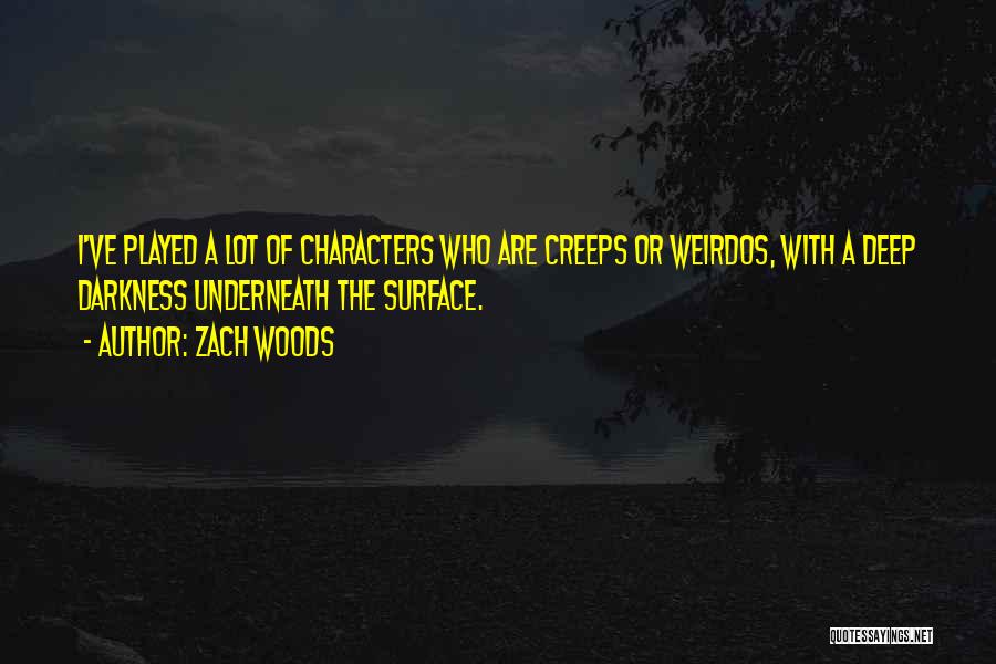 Zach Woods Quotes: I've Played A Lot Of Characters Who Are Creeps Or Weirdos, With A Deep Darkness Underneath The Surface.