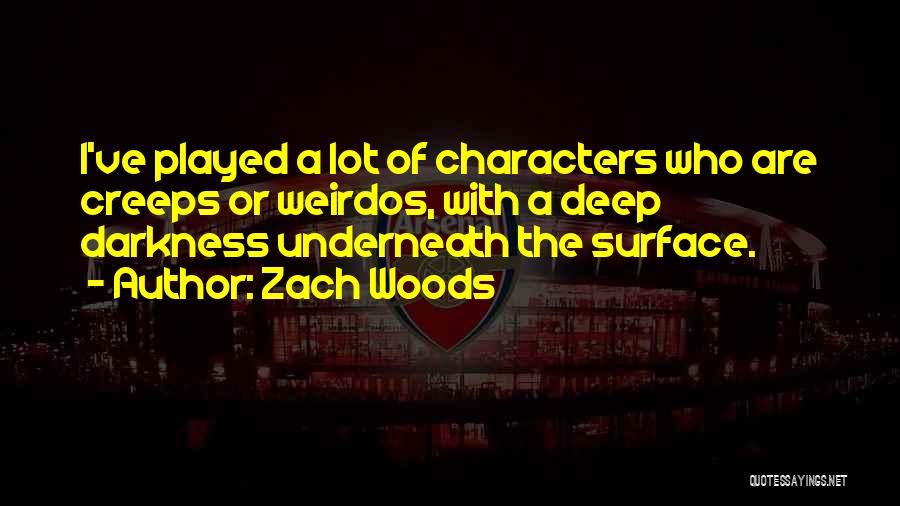 Zach Woods Quotes: I've Played A Lot Of Characters Who Are Creeps Or Weirdos, With A Deep Darkness Underneath The Surface.