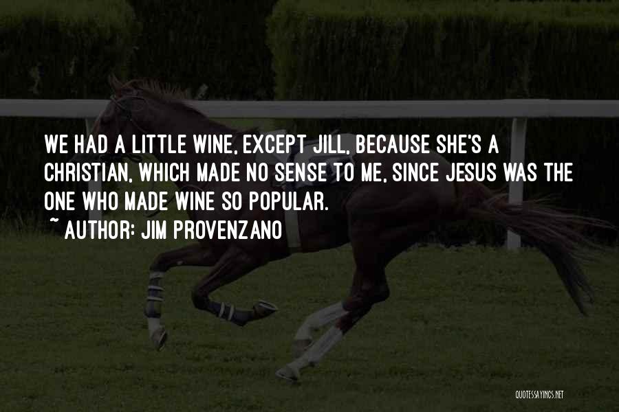 Jim Provenzano Quotes: We Had A Little Wine, Except Jill, Because She's A Christian, Which Made No Sense To Me, Since Jesus Was
