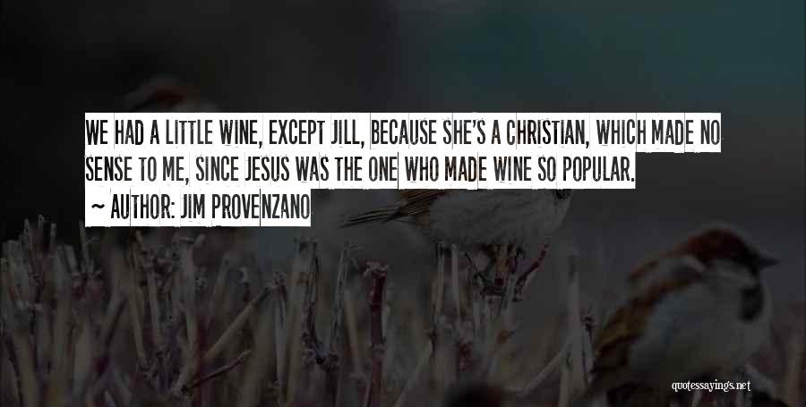 Jim Provenzano Quotes: We Had A Little Wine, Except Jill, Because She's A Christian, Which Made No Sense To Me, Since Jesus Was