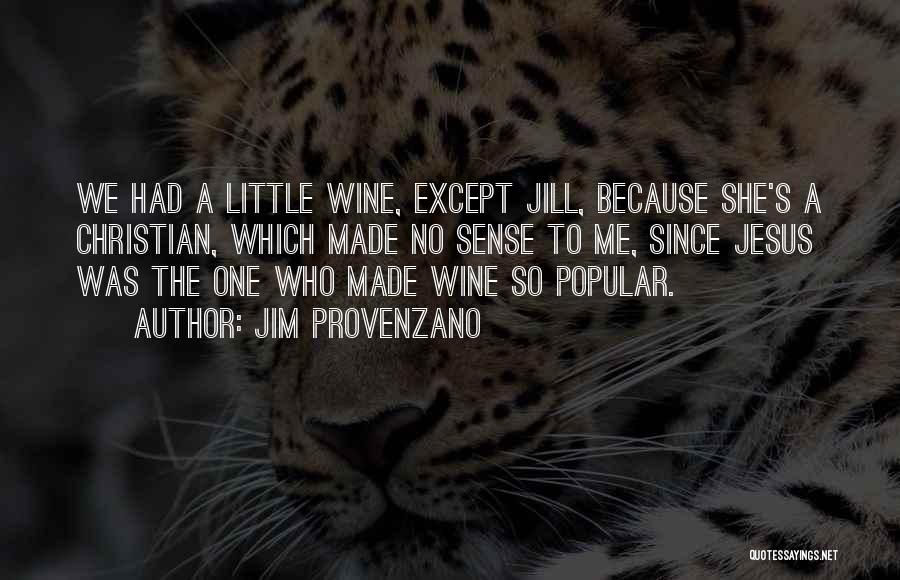 Jim Provenzano Quotes: We Had A Little Wine, Except Jill, Because She's A Christian, Which Made No Sense To Me, Since Jesus Was