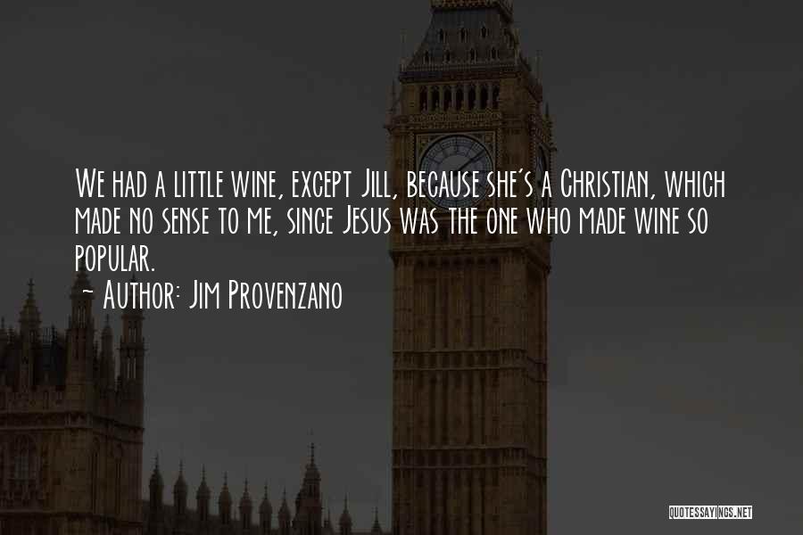 Jim Provenzano Quotes: We Had A Little Wine, Except Jill, Because She's A Christian, Which Made No Sense To Me, Since Jesus Was