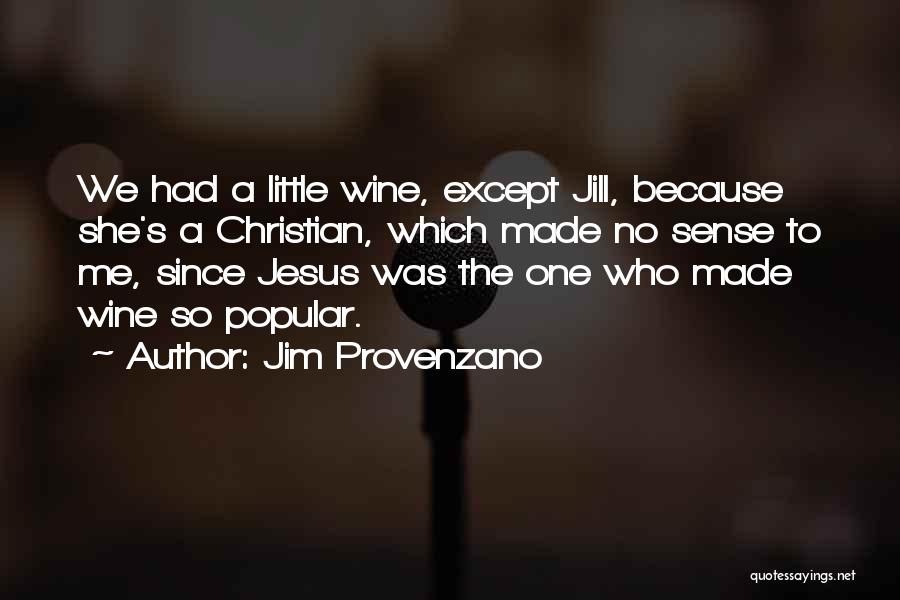 Jim Provenzano Quotes: We Had A Little Wine, Except Jill, Because She's A Christian, Which Made No Sense To Me, Since Jesus Was