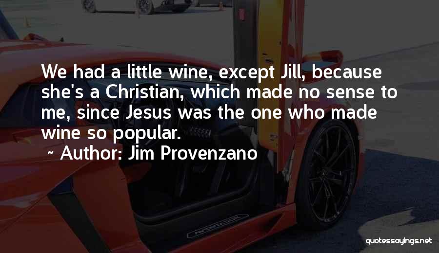 Jim Provenzano Quotes: We Had A Little Wine, Except Jill, Because She's A Christian, Which Made No Sense To Me, Since Jesus Was