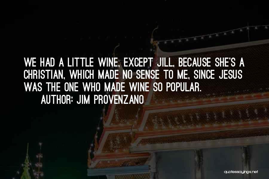 Jim Provenzano Quotes: We Had A Little Wine, Except Jill, Because She's A Christian, Which Made No Sense To Me, Since Jesus Was