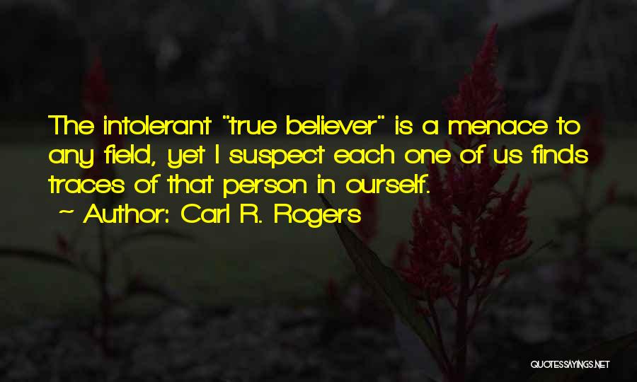 Carl R. Rogers Quotes: The Intolerant True Believer Is A Menace To Any Field, Yet I Suspect Each One Of Us Finds Traces Of