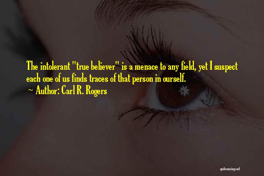 Carl R. Rogers Quotes: The Intolerant True Believer Is A Menace To Any Field, Yet I Suspect Each One Of Us Finds Traces Of