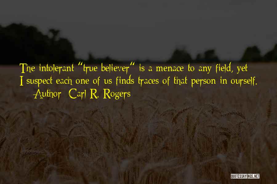 Carl R. Rogers Quotes: The Intolerant True Believer Is A Menace To Any Field, Yet I Suspect Each One Of Us Finds Traces Of