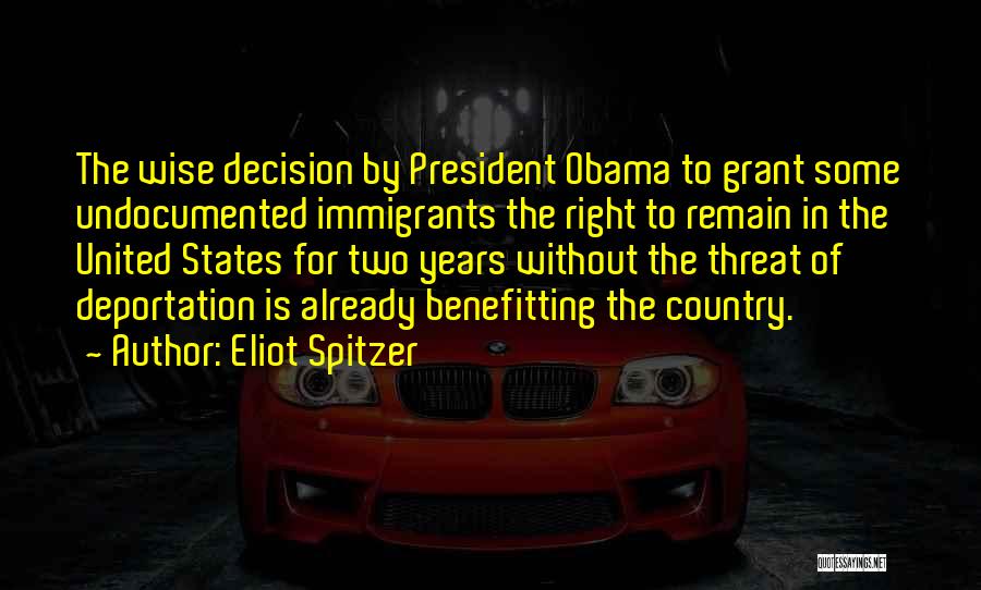 Eliot Spitzer Quotes: The Wise Decision By President Obama To Grant Some Undocumented Immigrants The Right To Remain In The United States For