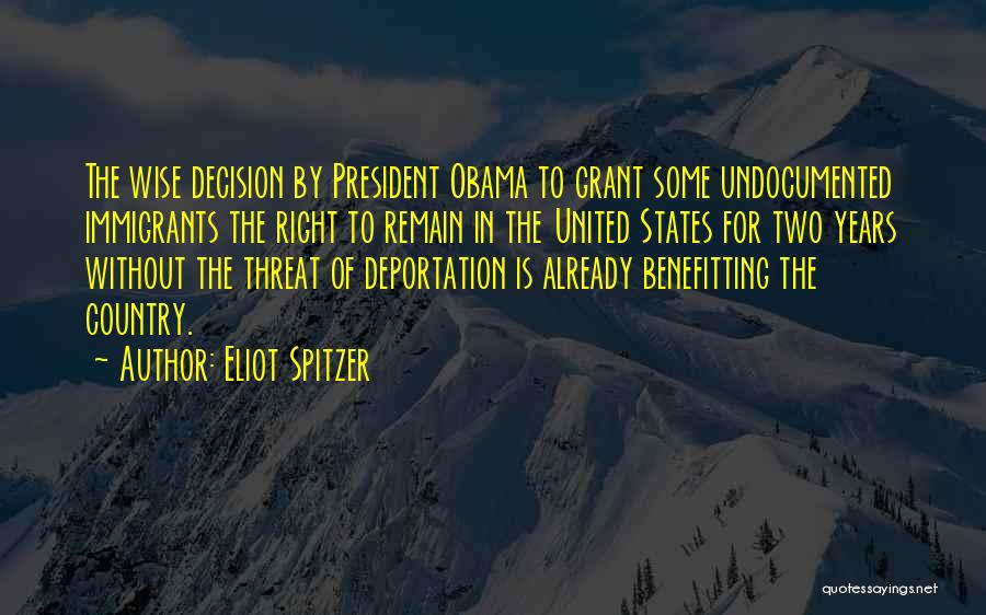 Eliot Spitzer Quotes: The Wise Decision By President Obama To Grant Some Undocumented Immigrants The Right To Remain In The United States For