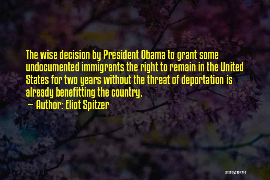 Eliot Spitzer Quotes: The Wise Decision By President Obama To Grant Some Undocumented Immigrants The Right To Remain In The United States For