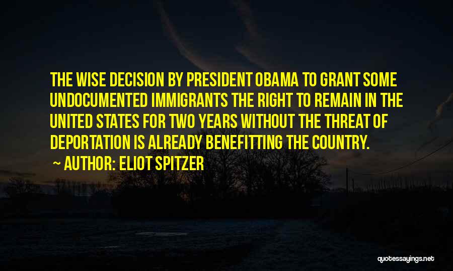 Eliot Spitzer Quotes: The Wise Decision By President Obama To Grant Some Undocumented Immigrants The Right To Remain In The United States For