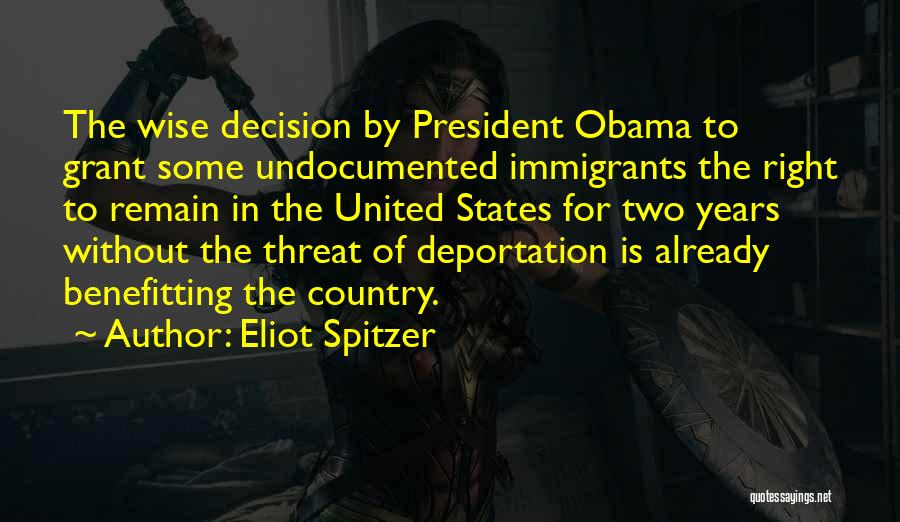 Eliot Spitzer Quotes: The Wise Decision By President Obama To Grant Some Undocumented Immigrants The Right To Remain In The United States For