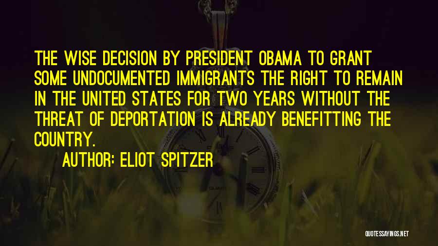 Eliot Spitzer Quotes: The Wise Decision By President Obama To Grant Some Undocumented Immigrants The Right To Remain In The United States For