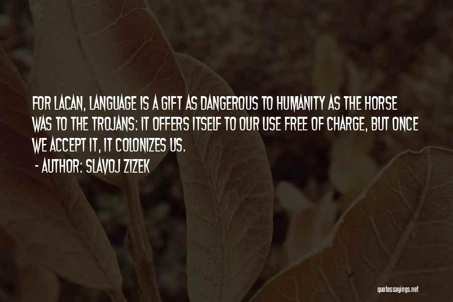 Slavoj Zizek Quotes: For Lacan, Language Is A Gift As Dangerous To Humanity As The Horse Was To The Trojans: It Offers Itself