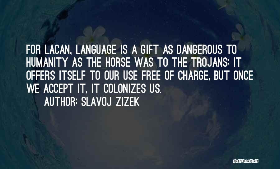 Slavoj Zizek Quotes: For Lacan, Language Is A Gift As Dangerous To Humanity As The Horse Was To The Trojans: It Offers Itself