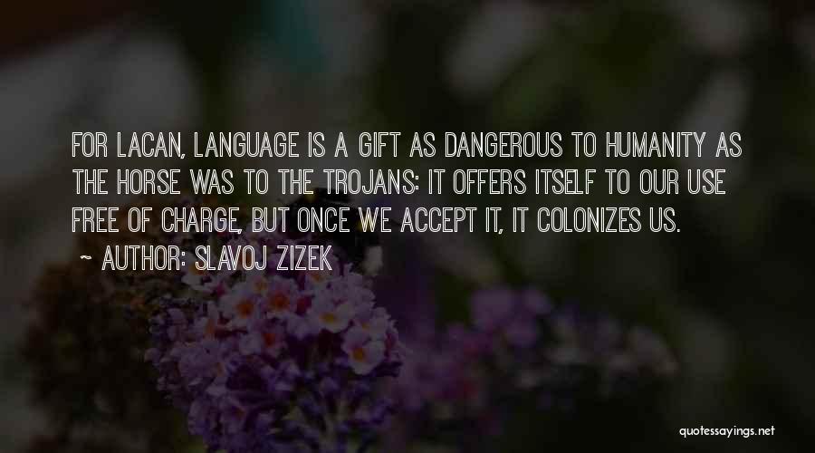 Slavoj Zizek Quotes: For Lacan, Language Is A Gift As Dangerous To Humanity As The Horse Was To The Trojans: It Offers Itself