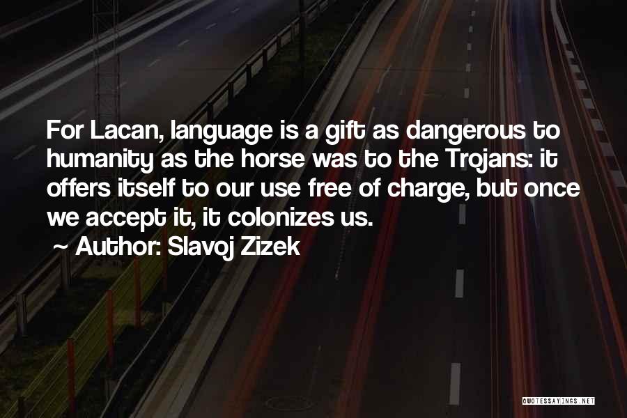 Slavoj Zizek Quotes: For Lacan, Language Is A Gift As Dangerous To Humanity As The Horse Was To The Trojans: It Offers Itself