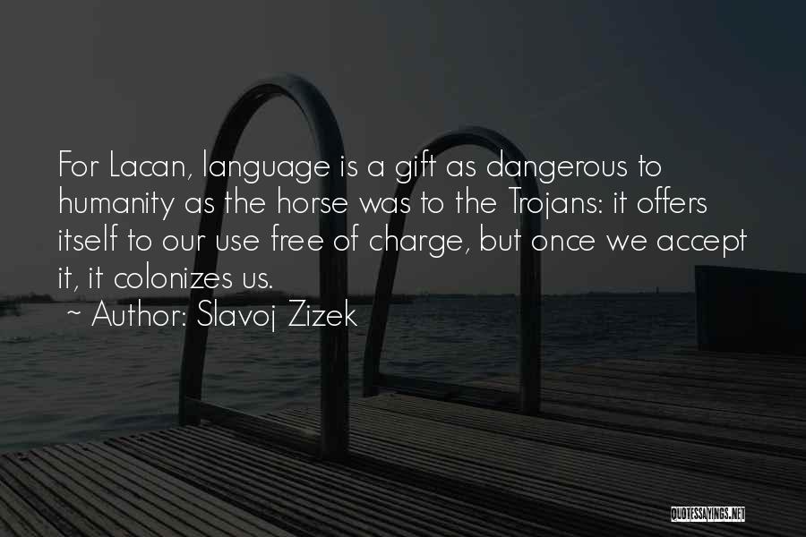 Slavoj Zizek Quotes: For Lacan, Language Is A Gift As Dangerous To Humanity As The Horse Was To The Trojans: It Offers Itself