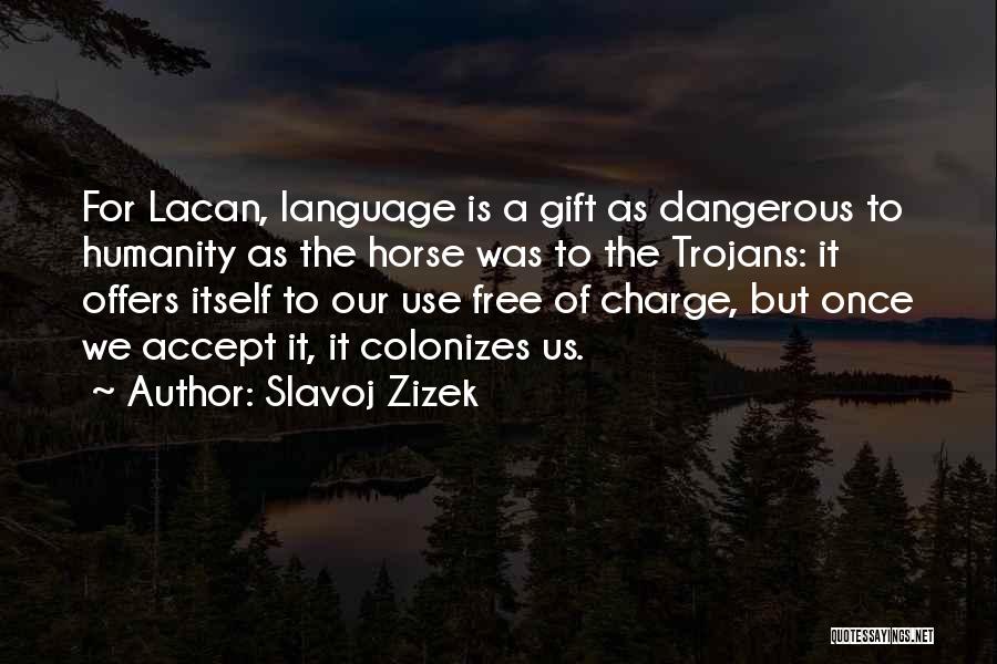Slavoj Zizek Quotes: For Lacan, Language Is A Gift As Dangerous To Humanity As The Horse Was To The Trojans: It Offers Itself