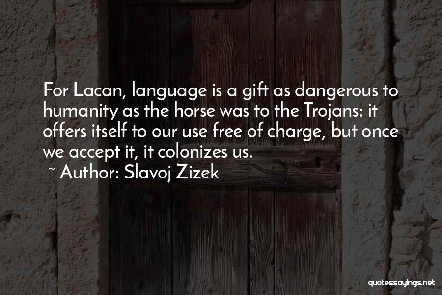 Slavoj Zizek Quotes: For Lacan, Language Is A Gift As Dangerous To Humanity As The Horse Was To The Trojans: It Offers Itself