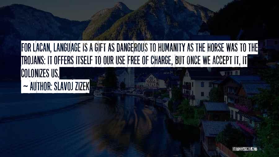 Slavoj Zizek Quotes: For Lacan, Language Is A Gift As Dangerous To Humanity As The Horse Was To The Trojans: It Offers Itself