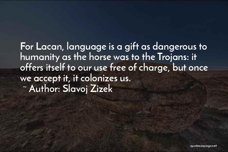 Slavoj Zizek Quotes: For Lacan, Language Is A Gift As Dangerous To Humanity As The Horse Was To The Trojans: It Offers Itself