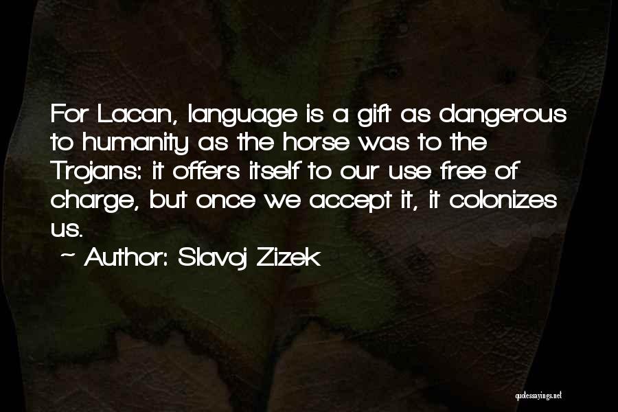 Slavoj Zizek Quotes: For Lacan, Language Is A Gift As Dangerous To Humanity As The Horse Was To The Trojans: It Offers Itself