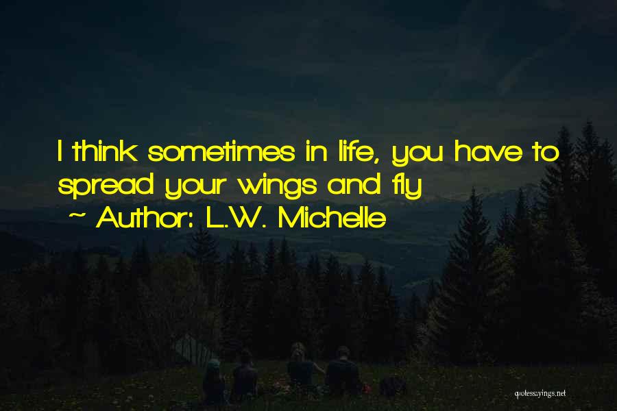 L.W. Michelle Quotes: I Think Sometimes In Life, You Have To Spread Your Wings And Fly