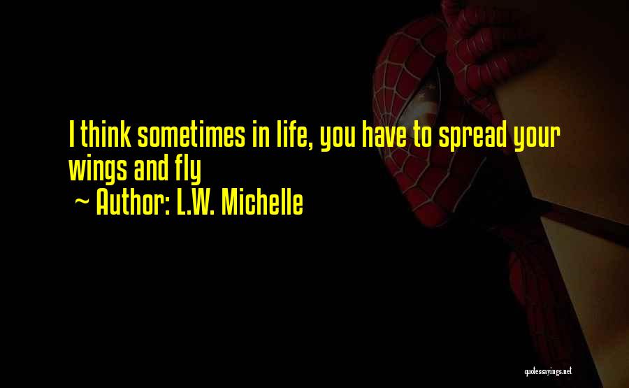 L.W. Michelle Quotes: I Think Sometimes In Life, You Have To Spread Your Wings And Fly