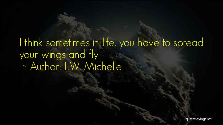L.W. Michelle Quotes: I Think Sometimes In Life, You Have To Spread Your Wings And Fly