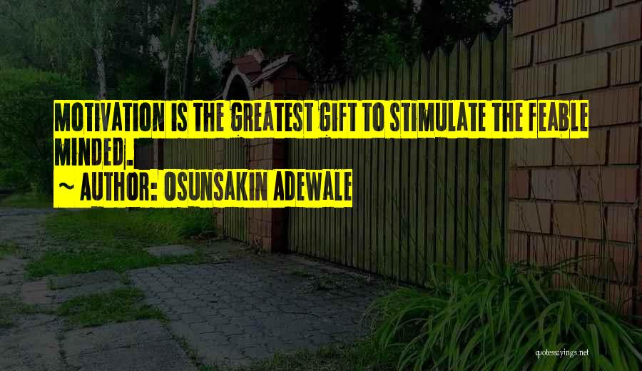 Osunsakin Adewale Quotes: Motivation Is The Greatest Gift To Stimulate The Feable Minded.