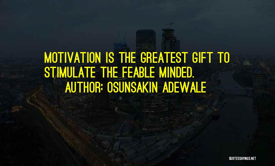 Osunsakin Adewale Quotes: Motivation Is The Greatest Gift To Stimulate The Feable Minded.