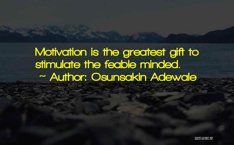 Osunsakin Adewale Quotes: Motivation Is The Greatest Gift To Stimulate The Feable Minded.