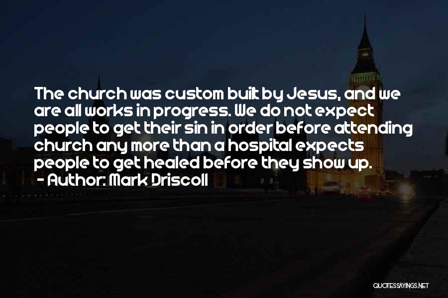 Mark Driscoll Quotes: The Church Was Custom Built By Jesus, And We Are All Works In Progress. We Do Not Expect People To