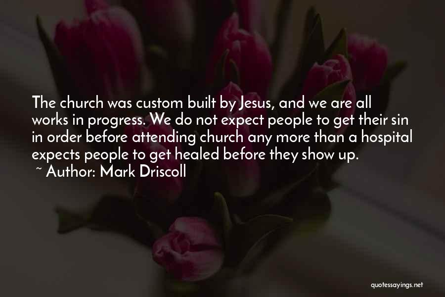 Mark Driscoll Quotes: The Church Was Custom Built By Jesus, And We Are All Works In Progress. We Do Not Expect People To